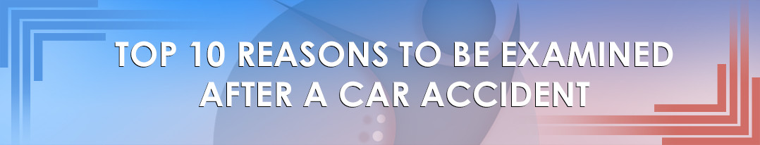 Top 10 Reasons to be examined after a Car Accident